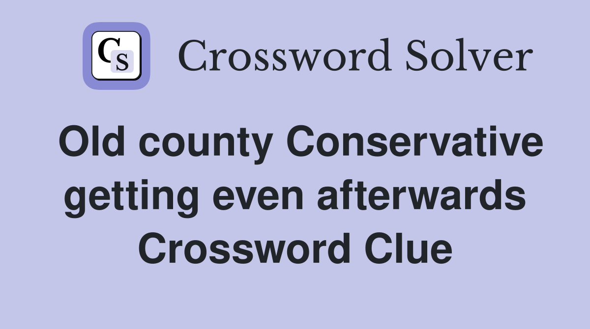 Old county Conservative getting even afterwards Crossword Clue