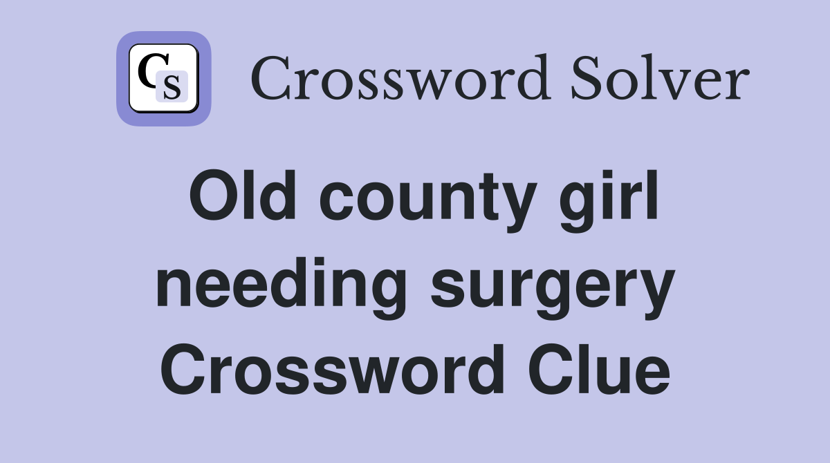 Old county girl needing surgery Crossword Clue