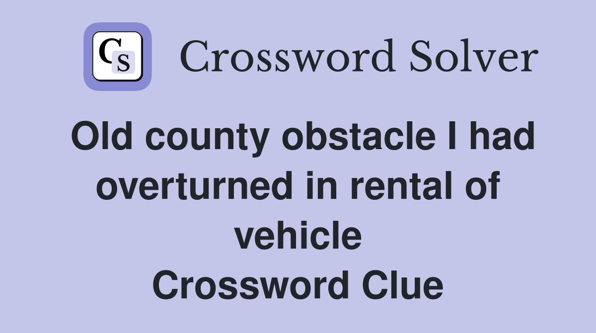 Old county obstacle I had overturned in rental of vehicle Crossword Clue