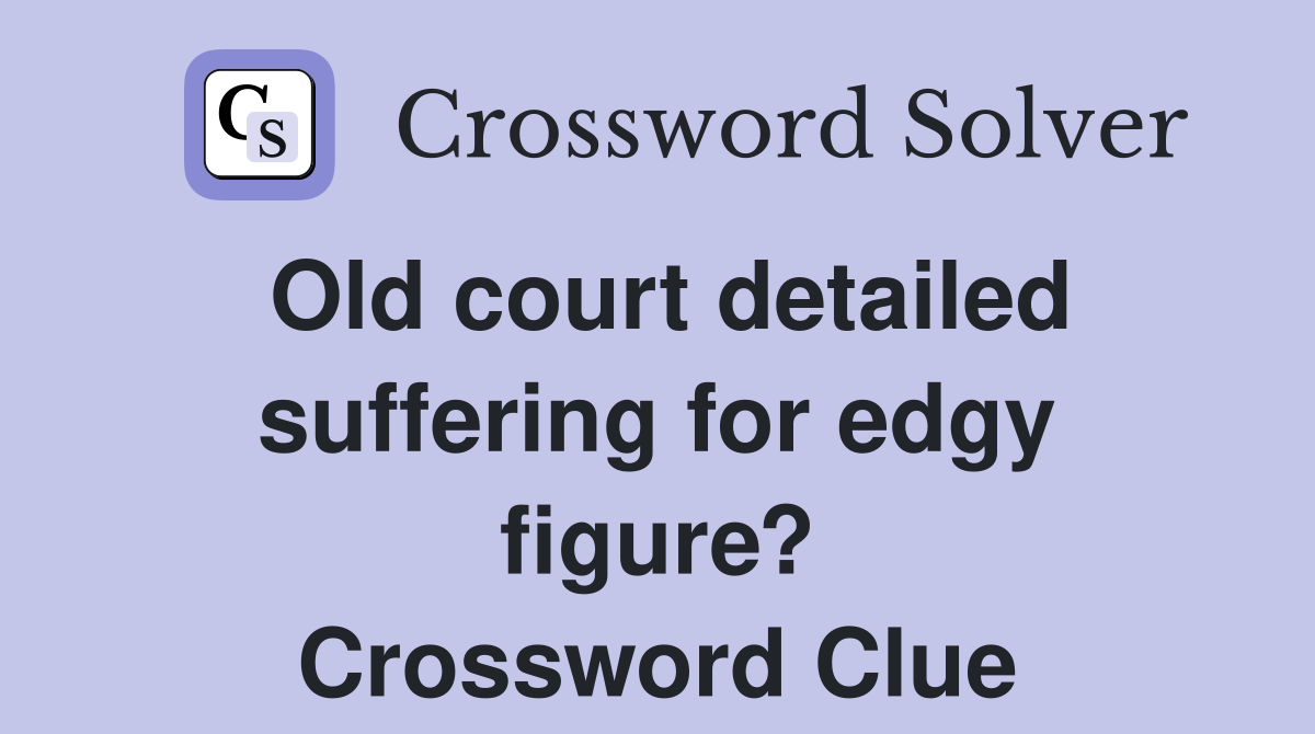Old court detailed suffering for edgy figure? Crossword Clue