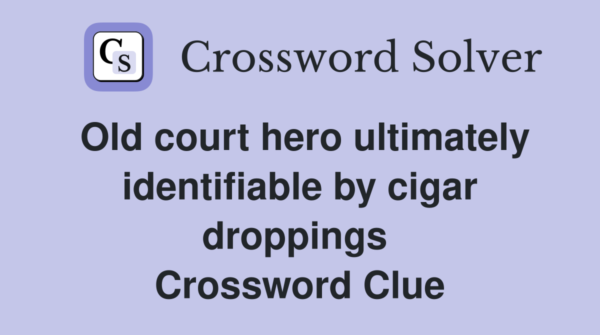 Old court hero ultimately identifiable by cigar droppings  Crossword Clue
