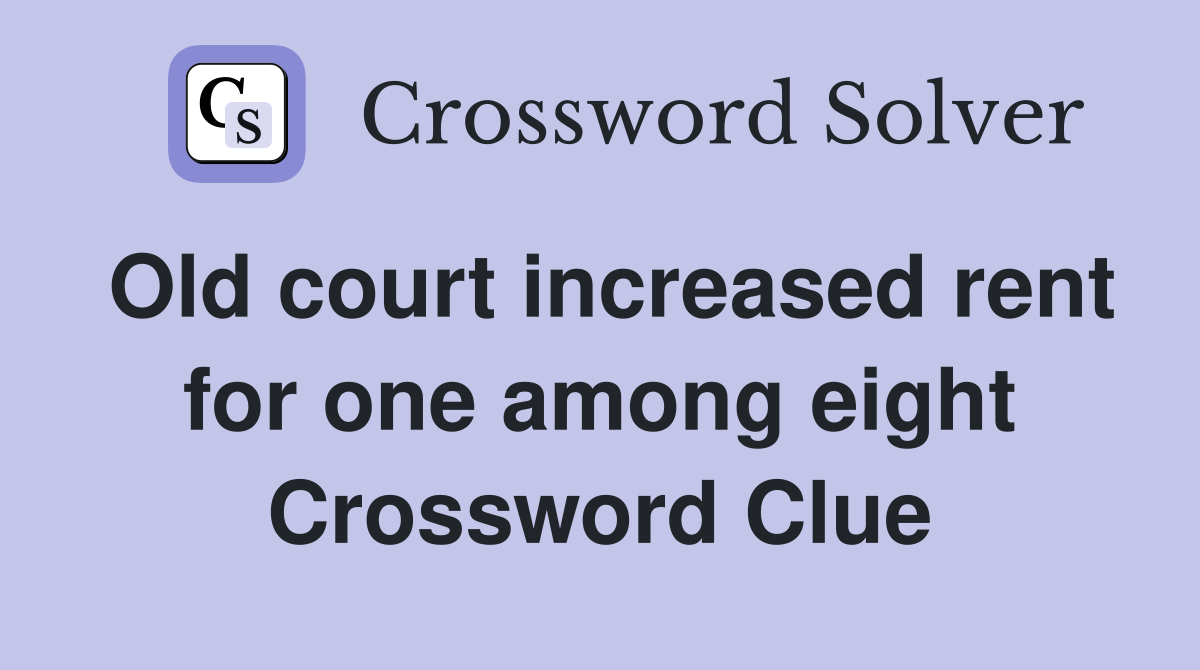 Old court increased rent for one among eight Crossword Clue