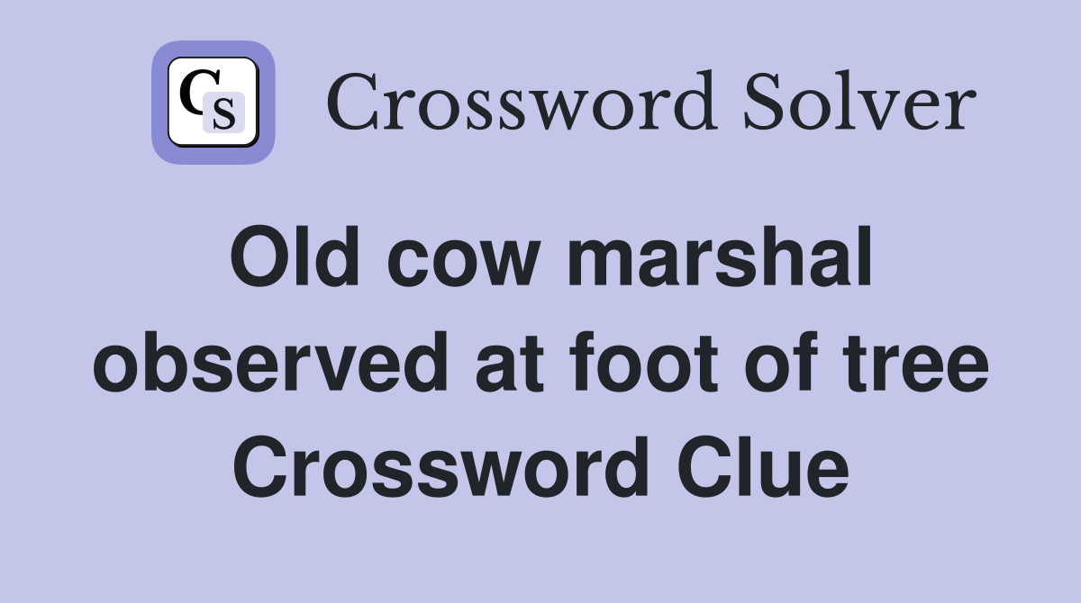 Old cow marshal observed at foot of tree Crossword Clue