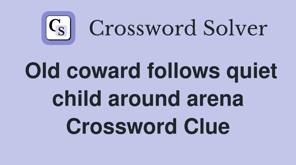 Old coward follows quiet child around arena Crossword Clue