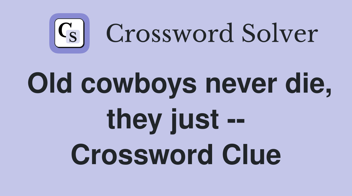 Old cowboys never die, they just -- Crossword Clue