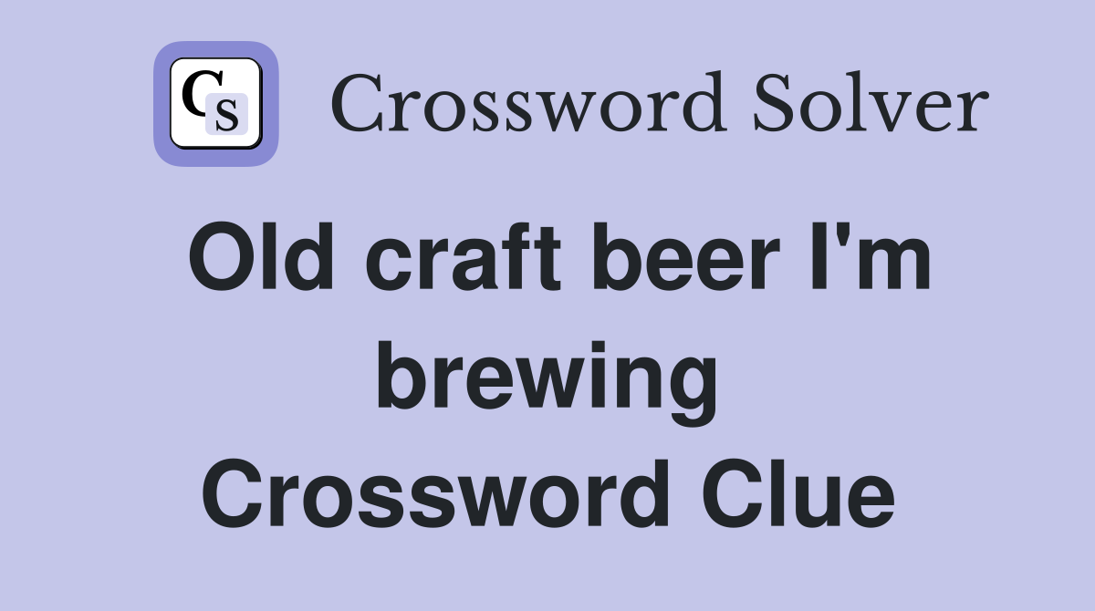 Old craft beer I'm brewing Crossword Clue