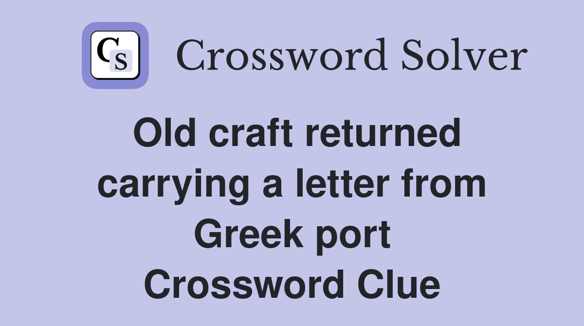 Old craft returned carrying a letter from Greek port Crossword Clue