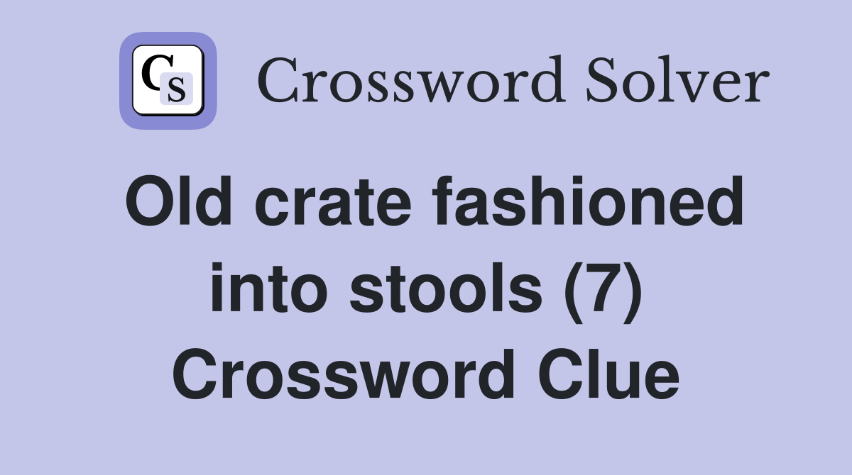 Old crate fashioned into stools (7) Crossword Clue