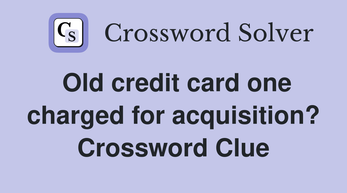 Old credit card one charged for acquisition? Crossword Clue