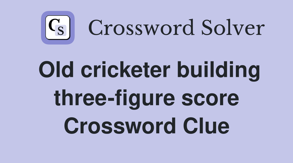 Old cricketer building three-figure score Crossword Clue