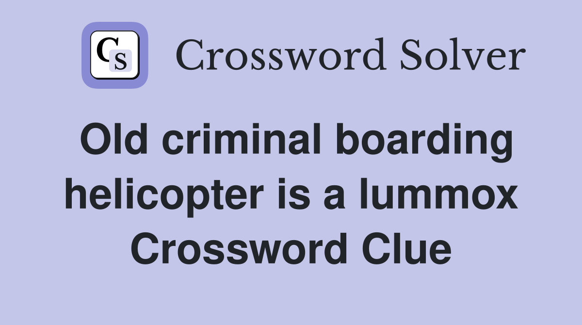 Old criminal boarding helicopter is a lummox Crossword Clue