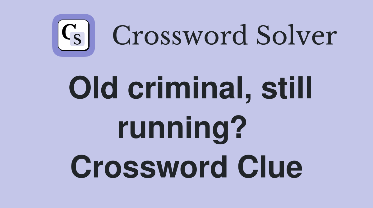 Old criminal, still running?  Crossword Clue