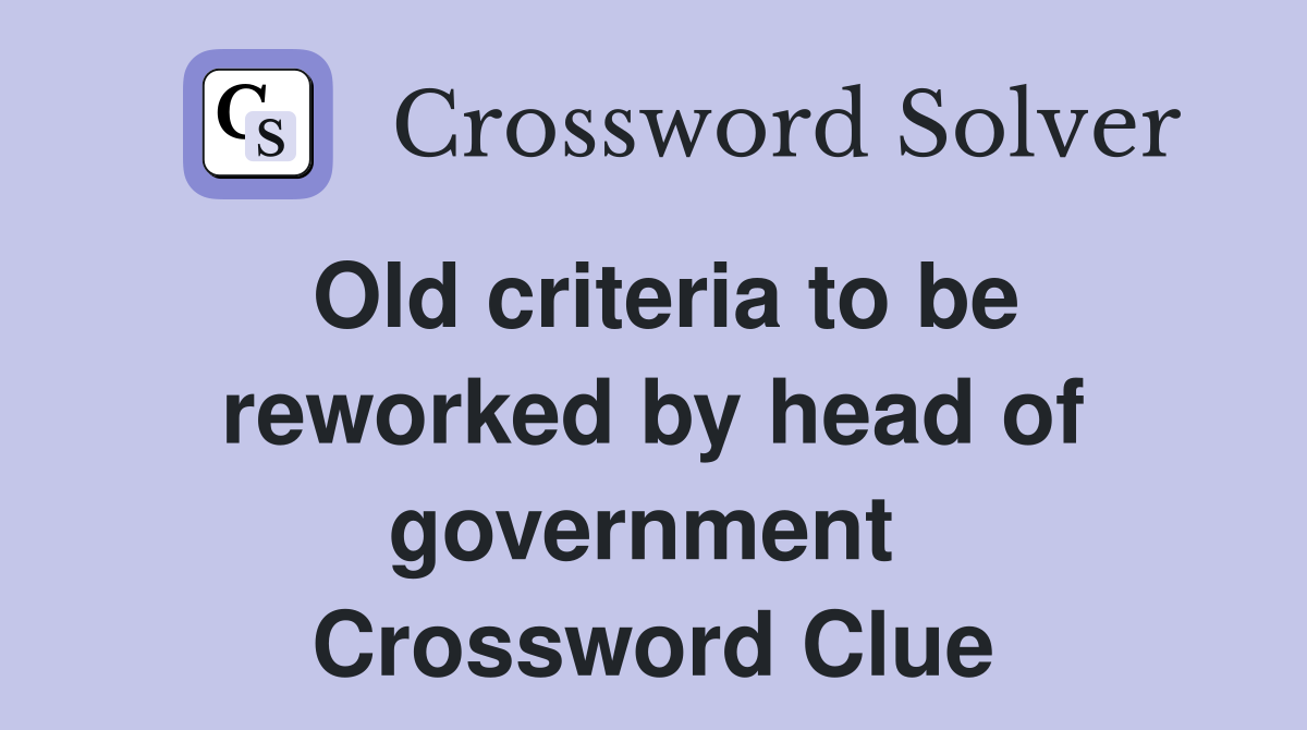 Old criteria to be reworked by head of government  Crossword Clue