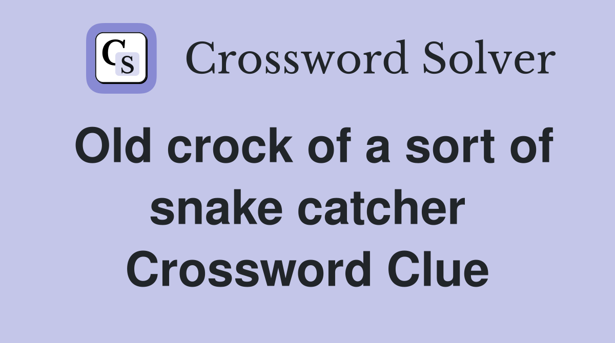 Old crock of a sort of snake catcher Crossword Clue