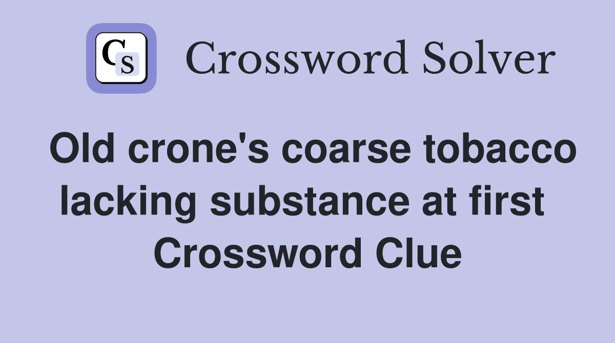 Old crone's coarse tobacco lacking substance at first  Crossword Clue