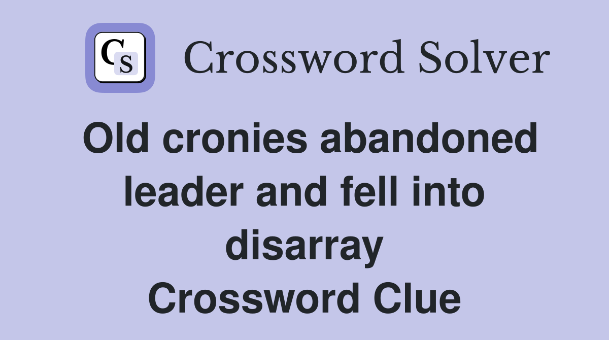 Old cronies abandoned leader and fell into disarray Crossword Clue