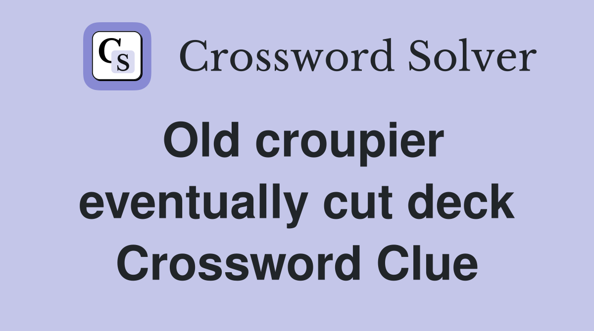 Old croupier eventually cut deck Crossword Clue