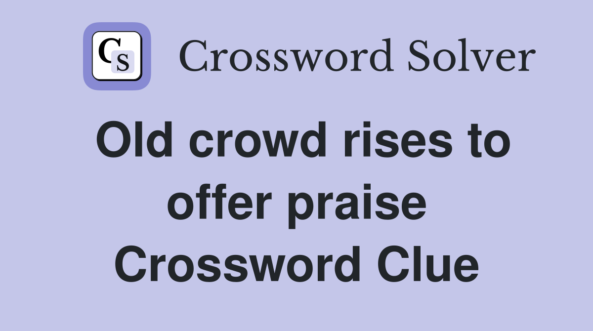 Old crowd rises to offer praise Crossword Clue