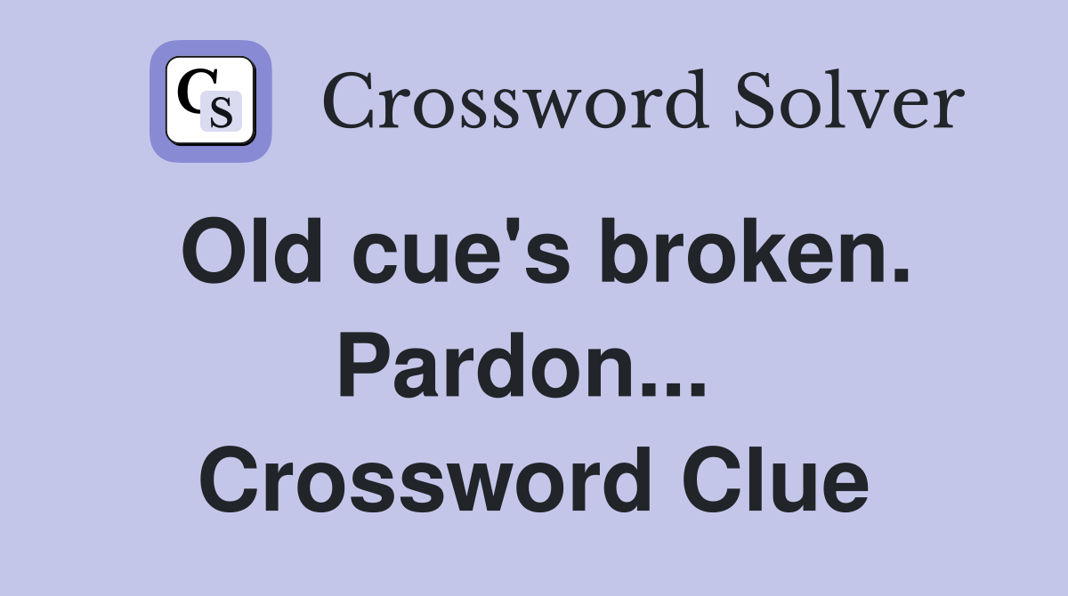 Old cue's broken. Pardon...  Crossword Clue