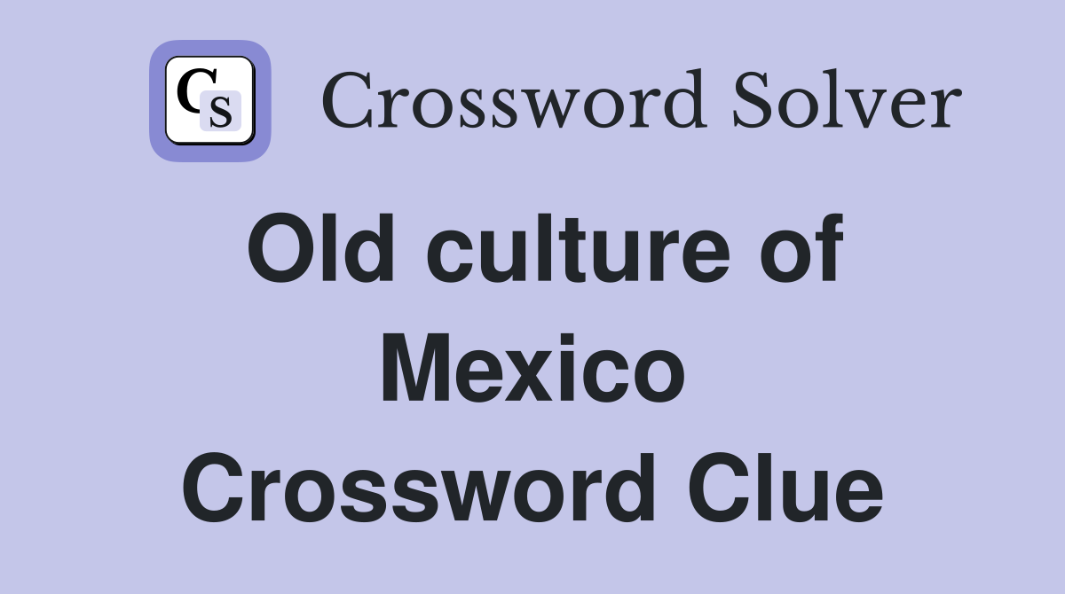 Old culture of Mexico Crossword Clue