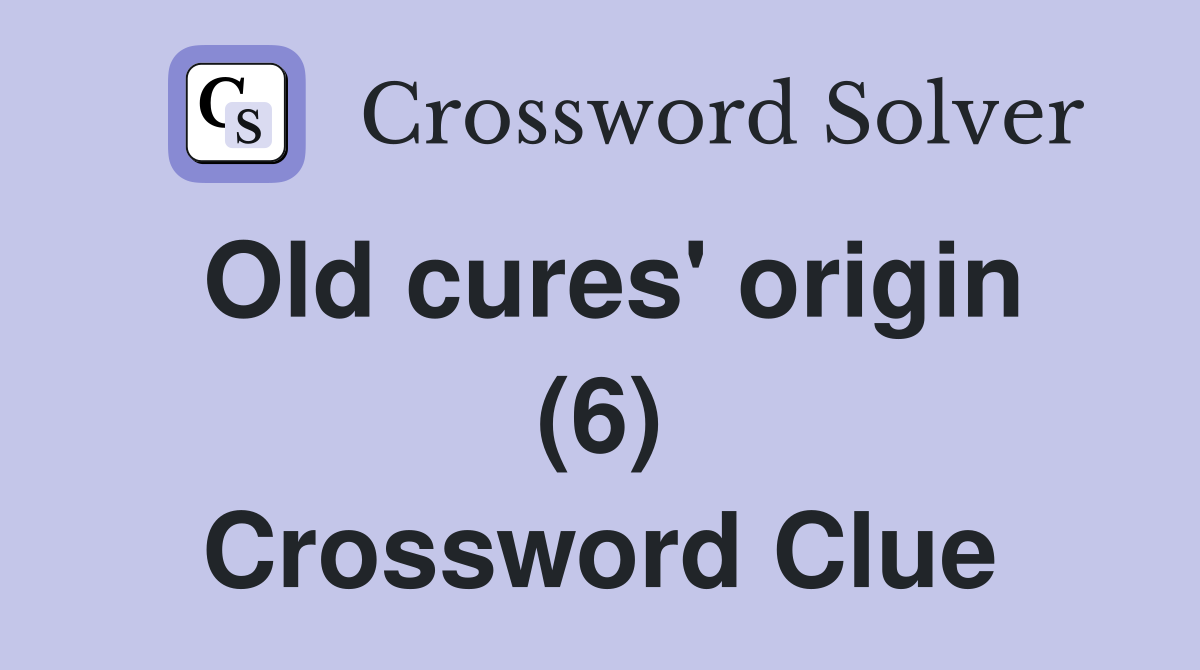 Old cures' origin (6) Crossword Clue