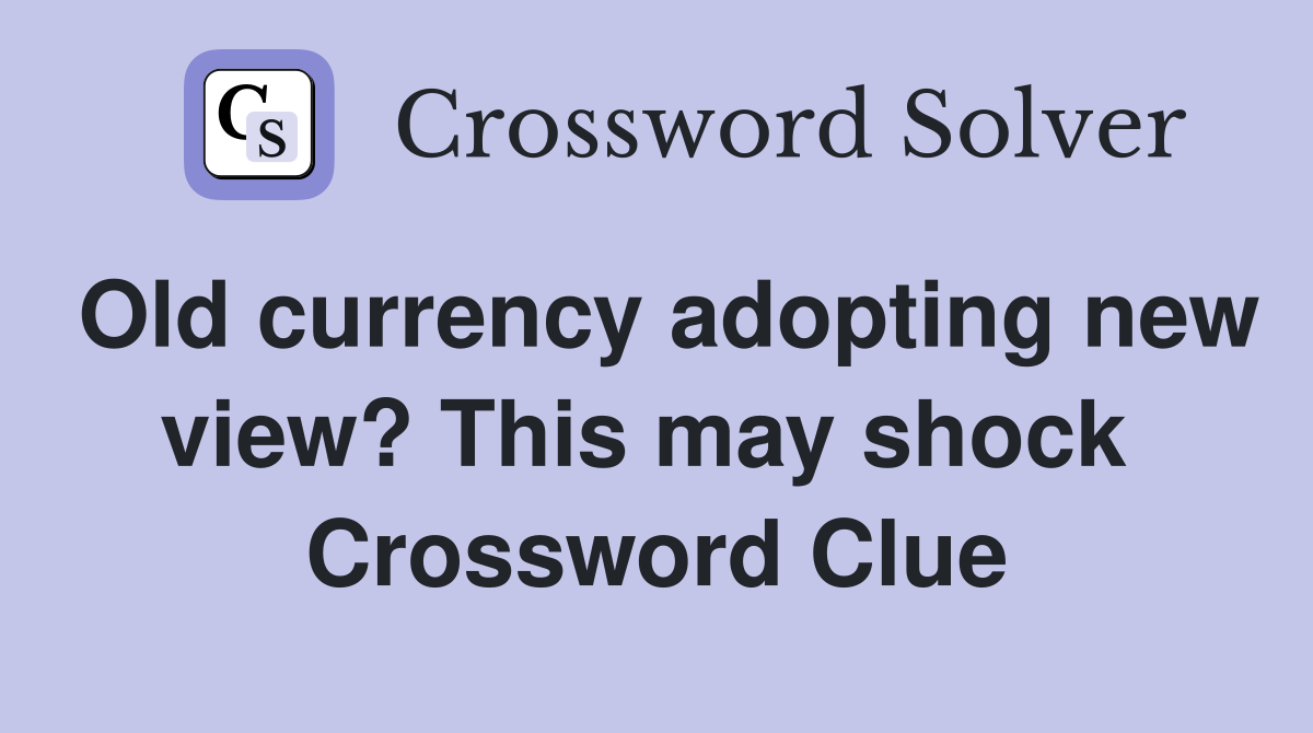 Old currency adopting new view? This may shock  Crossword Clue