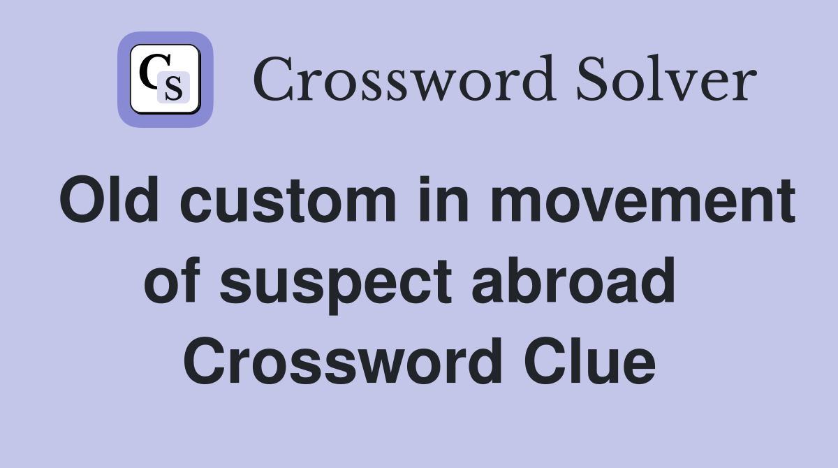 Old custom in movement of suspect abroad  Crossword Clue