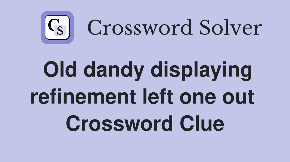 Old dandy displaying refinement left one out  Crossword Clue