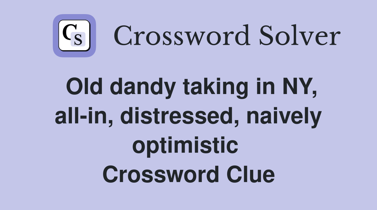 Old dandy taking in NY, all-in, distressed, naively optimistic  Crossword Clue