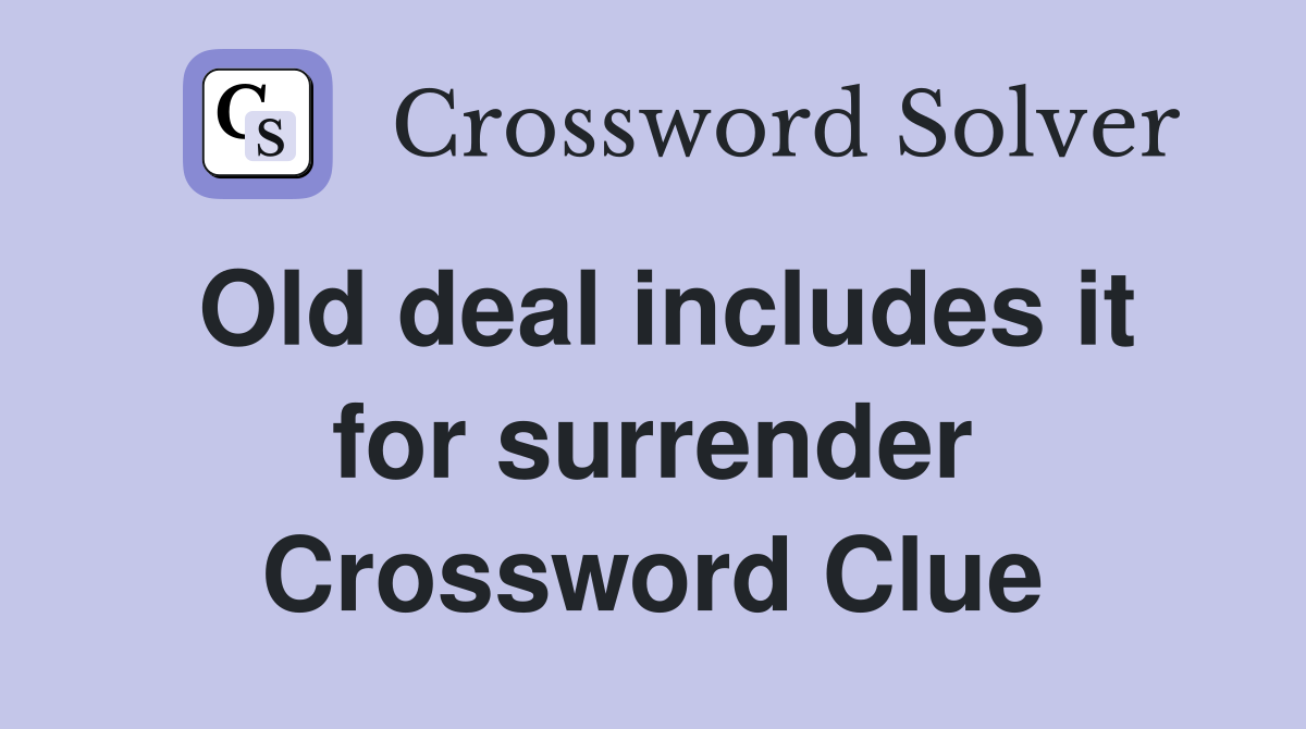 Old deal includes it for surrender Crossword Clue