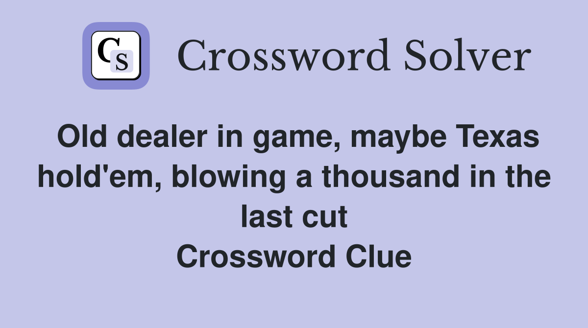 Old dealer in game, maybe Texas hold'em, blowing a thousand in the last cut Crossword Clue