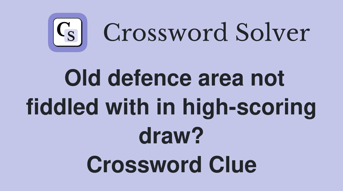Old defence area not fiddled with in high-scoring draw? Crossword Clue