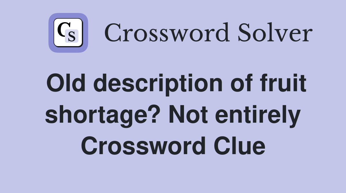 Old description of fruit shortage? Not entirely Crossword Clue