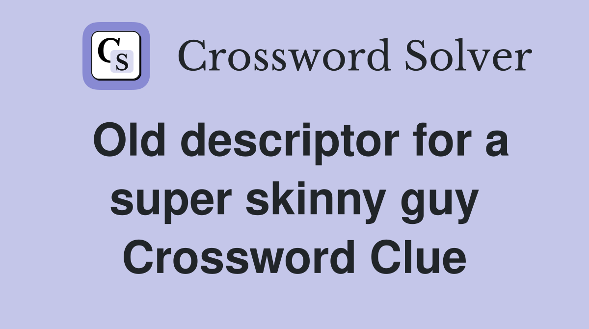 Old descriptor for a super skinny guy Crossword Clue