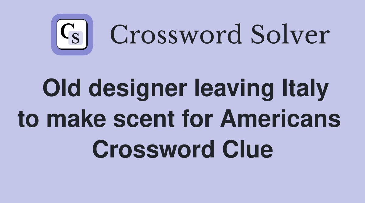 Old designer leaving Italy to make scent for Americans  Crossword Clue