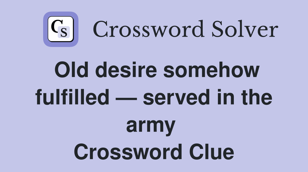 Old desire somehow fulfilled — served in the army  Crossword Clue