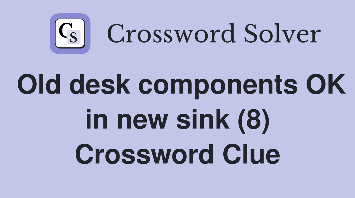 Old desk components OK in new sink (8) Crossword Clue