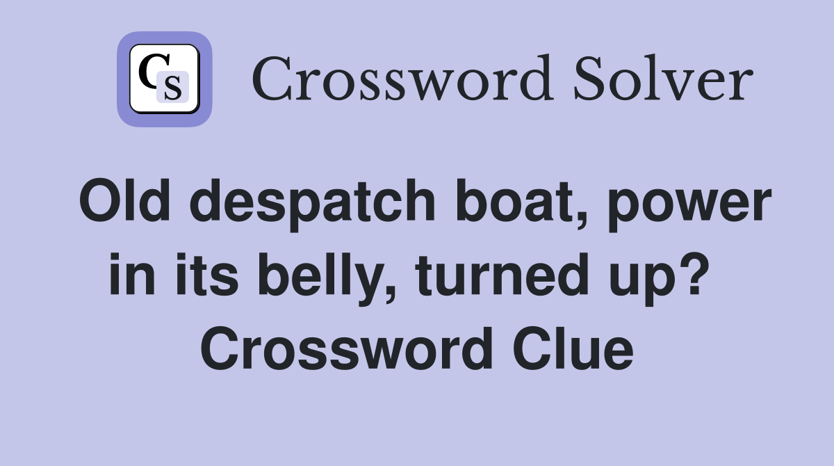 Old despatch boat, power in its belly, turned up?  Crossword Clue