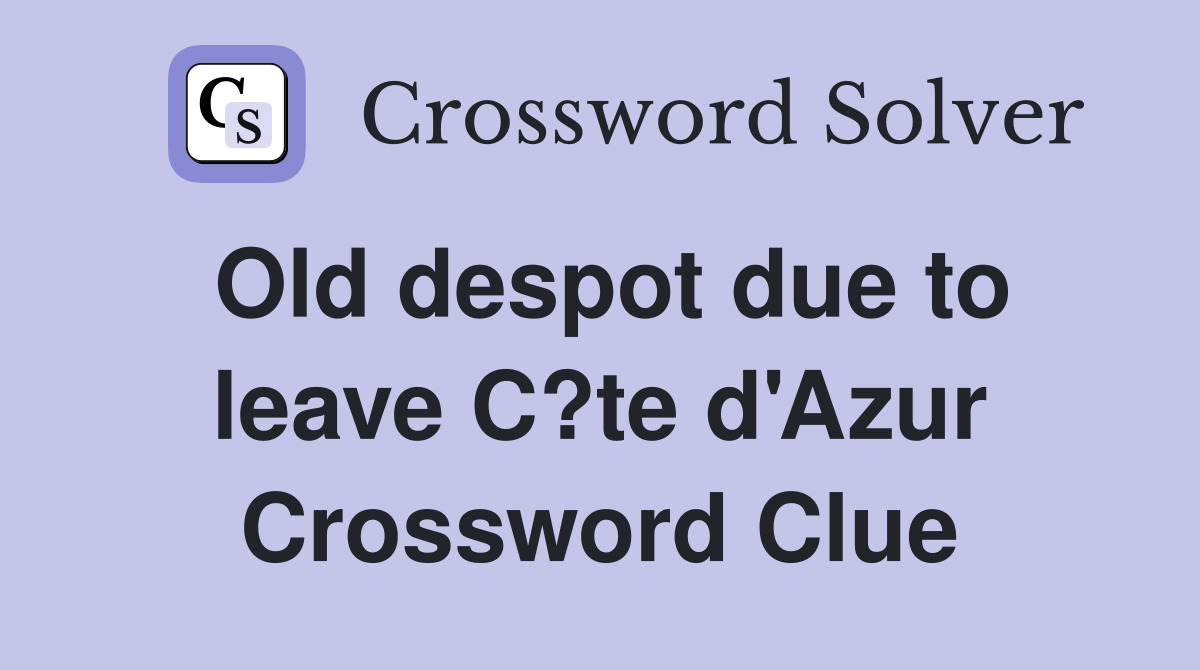 Old despot due to leave C?te d'Azur Crossword Clue