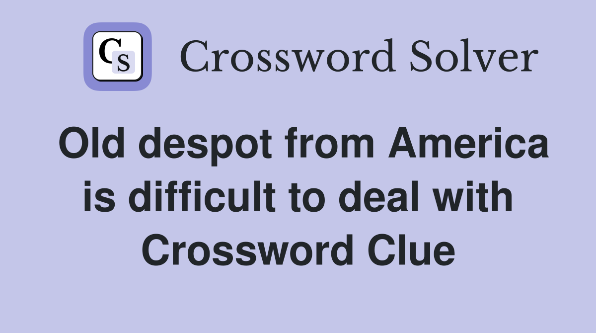 Old despot from America is difficult to deal with Crossword Clue