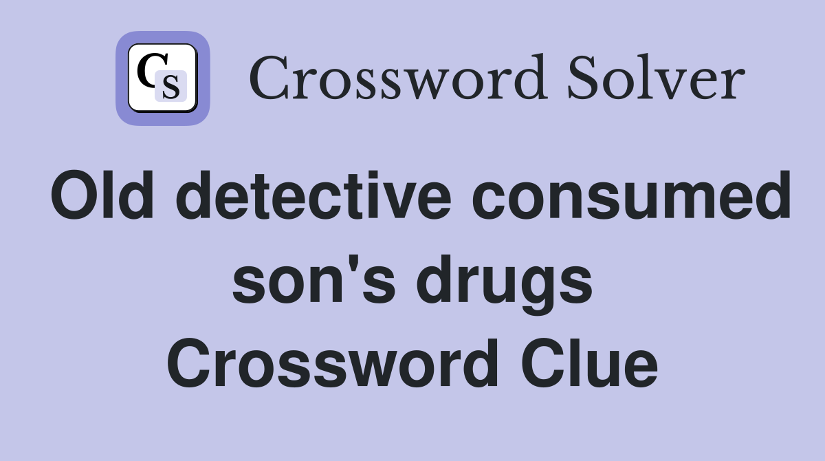 Old detective consumed son's drugs Crossword Clue