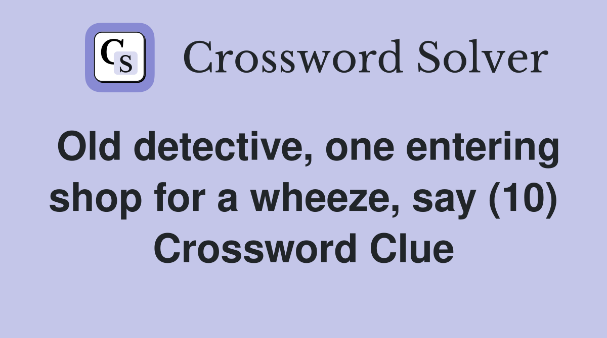 Old detective, one entering shop for a wheeze, say (10) Crossword Clue