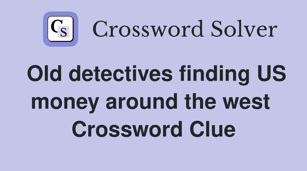 Old detectives finding US money around the west  Crossword Clue
