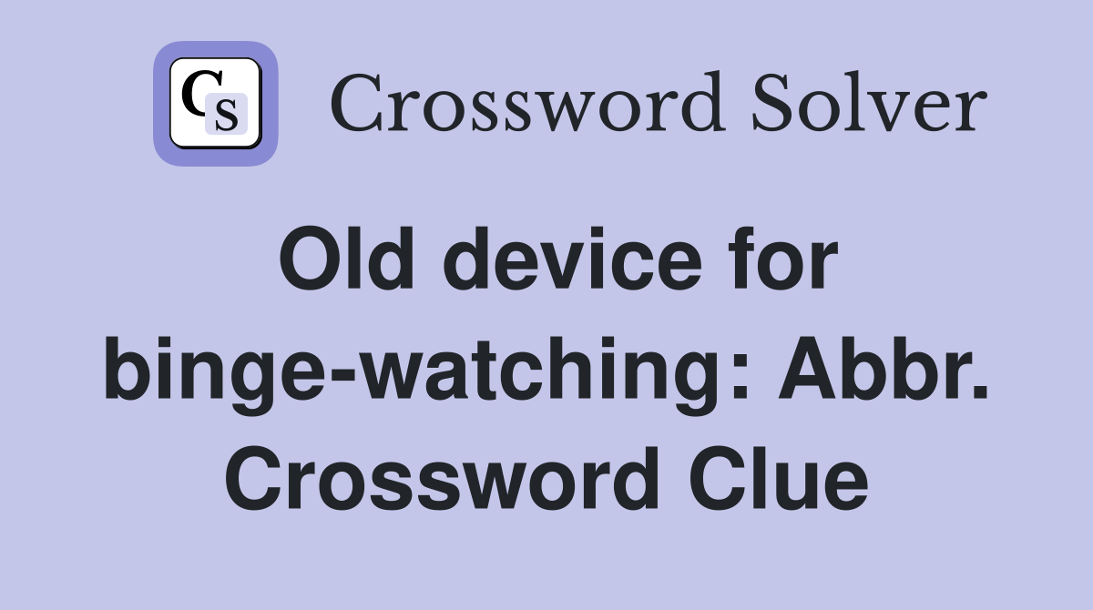 Old device for binge-watching: Abbr. Crossword Clue