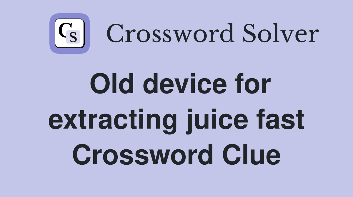 Old device for extracting juice fast Crossword Clue