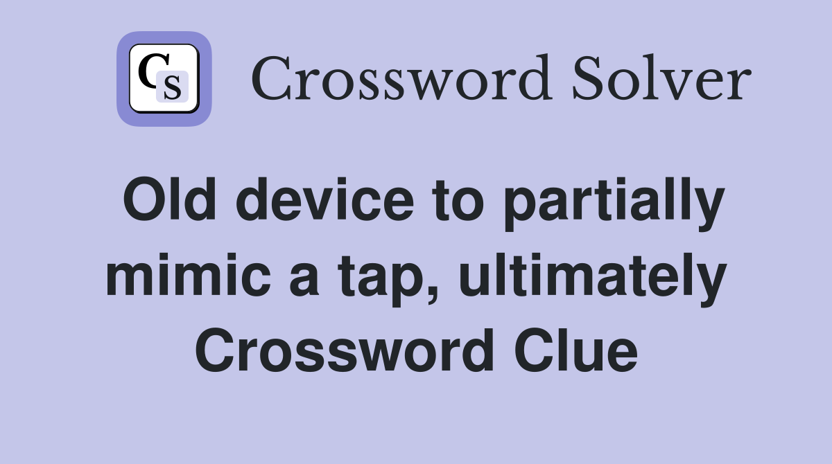 Old device to partially mimic a tap, ultimately Crossword Clue