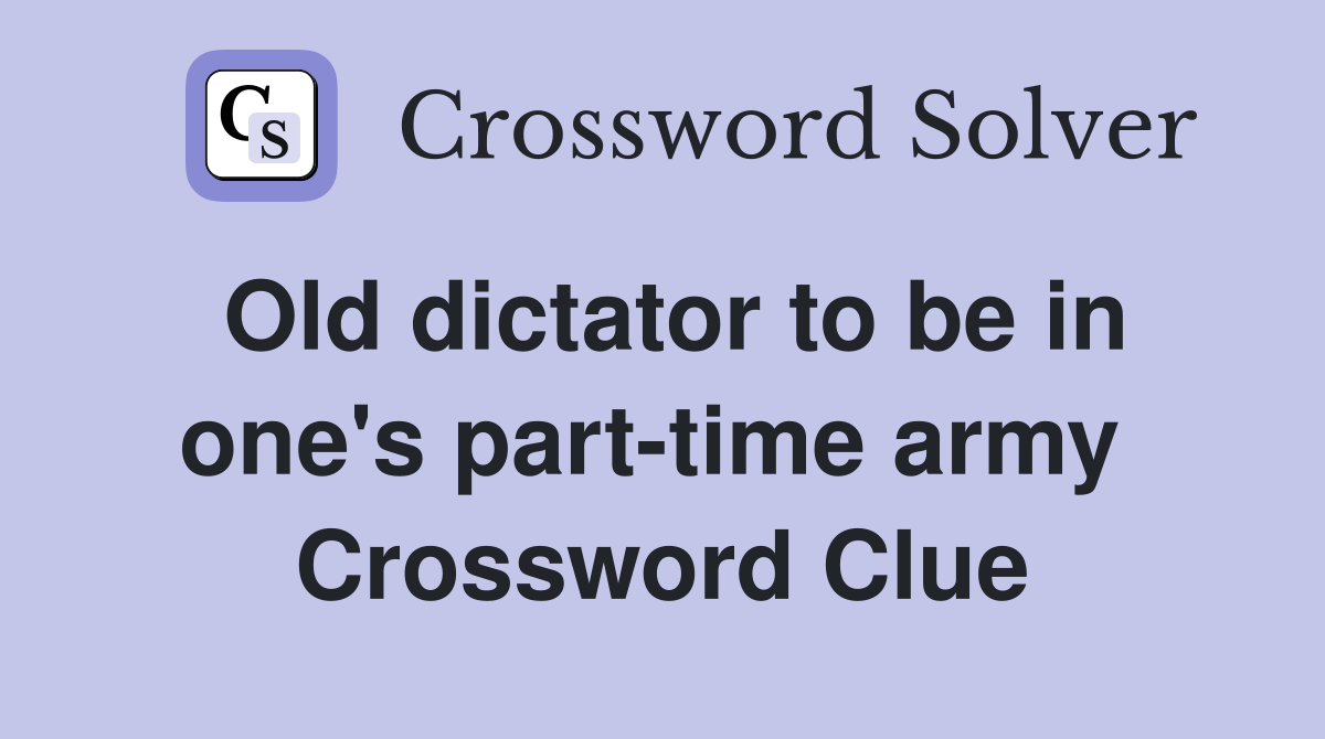 Old dictator to be in one's part-time army  Crossword Clue