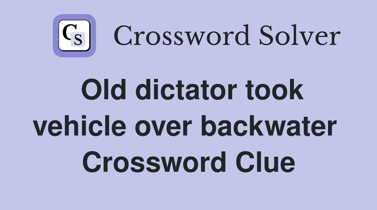 Old dictator took vehicle over backwater  Crossword Clue