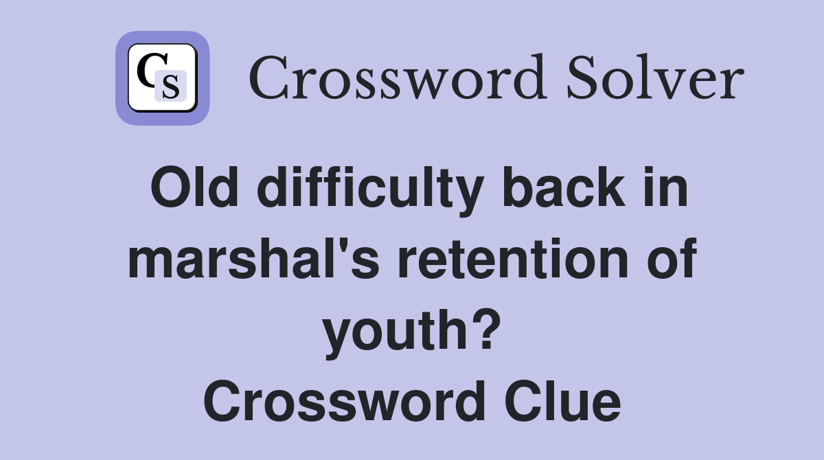 Old difficulty back in marshal's retention of youth? Crossword Clue