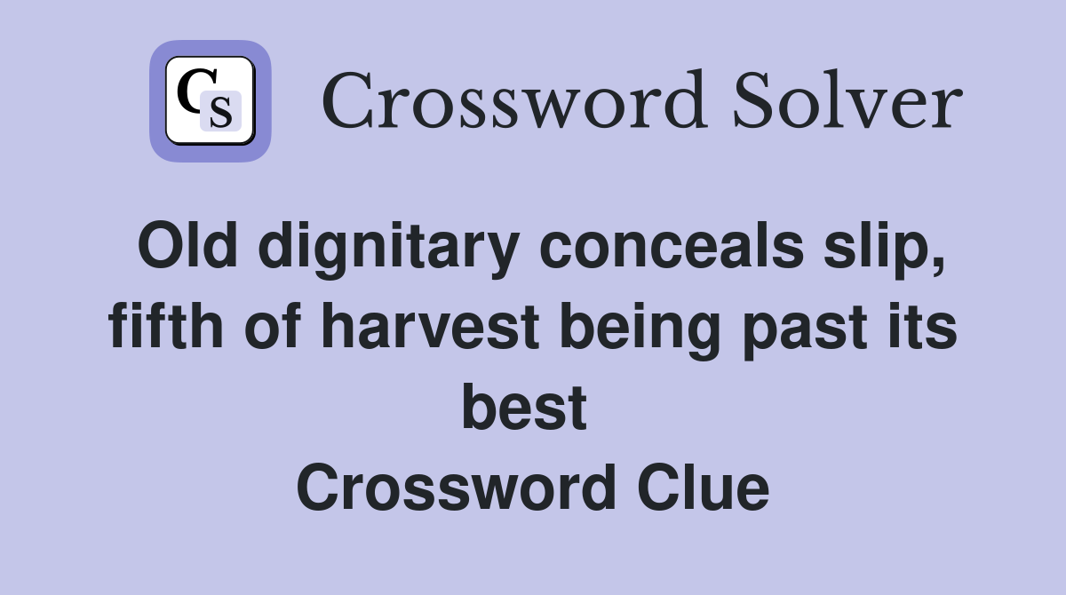 Old dignitary conceals slip, fifth of harvest being past its best  Crossword Clue